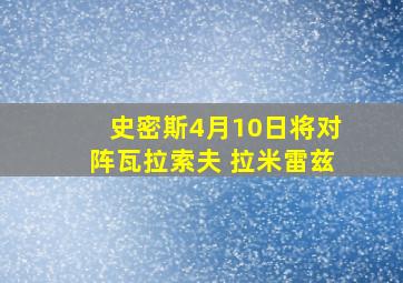 史密斯4月10日将对阵瓦拉索夫 拉米雷兹